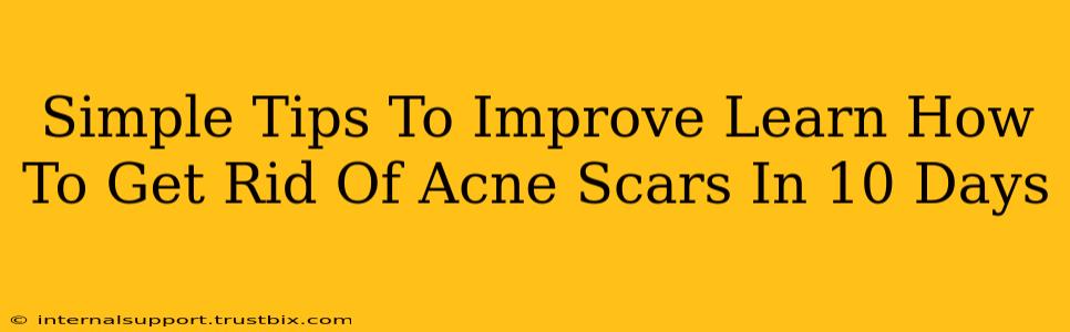 Simple Tips To Improve Learn How To Get Rid Of Acne Scars In 10 Days