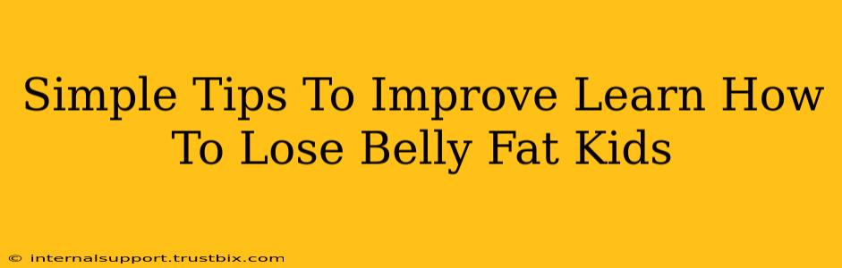 Simple Tips To Improve Learn How To Lose Belly Fat Kids