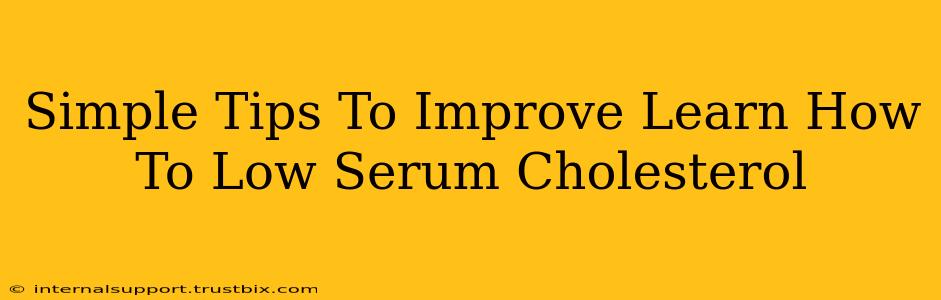 Simple Tips To Improve Learn How To Low Serum Cholesterol