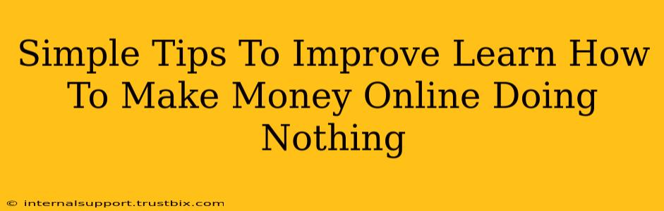 Simple Tips To Improve Learn How To Make Money Online Doing Nothing