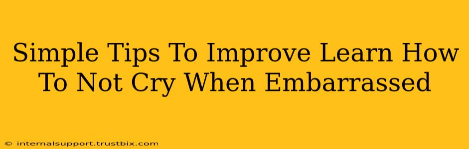 Simple Tips To Improve Learn How To Not Cry When Embarrassed