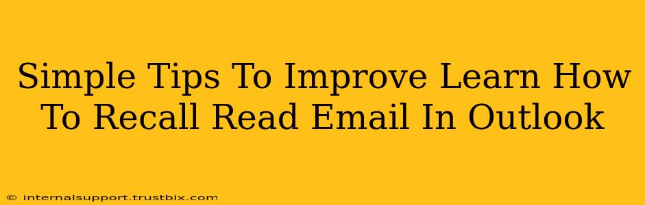 Simple Tips To Improve Learn How To Recall Read Email In Outlook