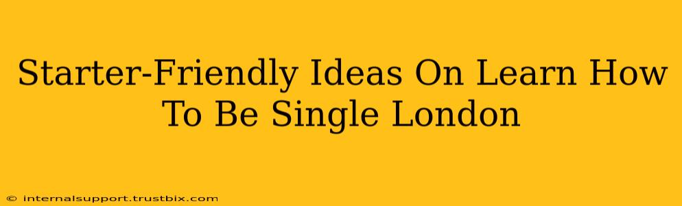 Starter-Friendly Ideas On Learn How To Be Single London