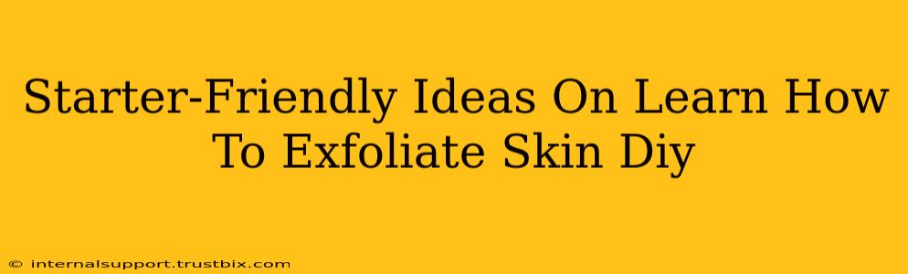 Starter-Friendly Ideas On Learn How To Exfoliate Skin Diy