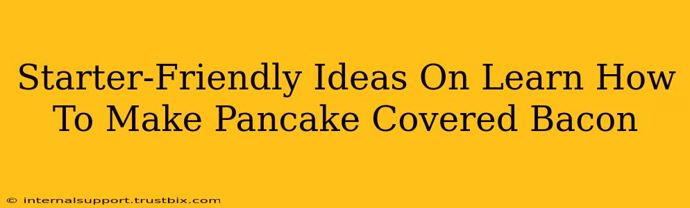 Starter-Friendly Ideas On Learn How To Make Pancake Covered Bacon