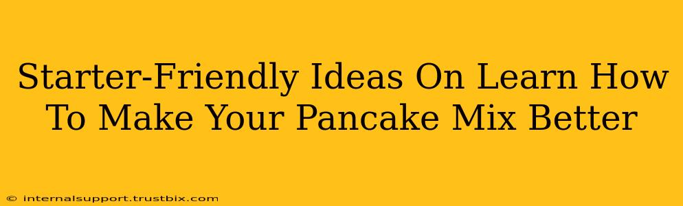 Starter-Friendly Ideas On Learn How To Make Your Pancake Mix Better