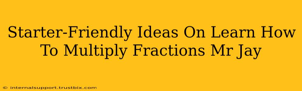 Starter-Friendly Ideas On Learn How To Multiply Fractions Mr Jay