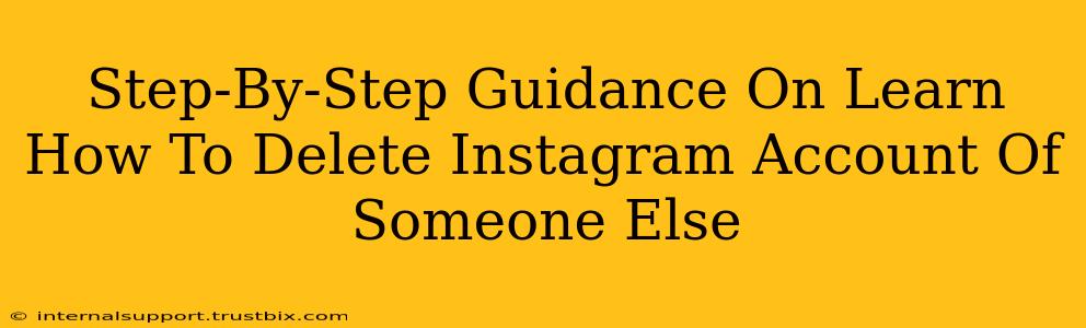 Step-By-Step Guidance On Learn How To Delete Instagram Account Of Someone Else