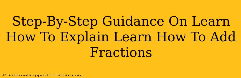 Step-By-Step Guidance On Learn How To Explain Learn How To Add Fractions