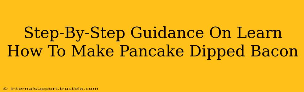 Step-By-Step Guidance On Learn How To Make Pancake Dipped Bacon