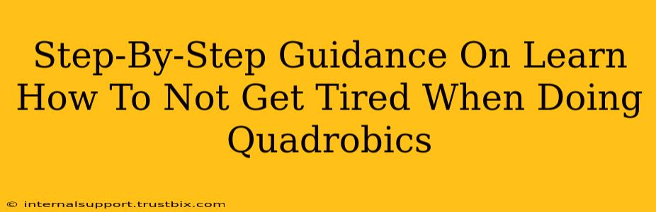 Step-By-Step Guidance On Learn How To Not Get Tired When Doing Quadrobics