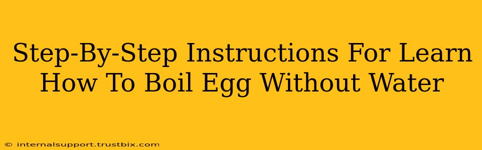 Step-By-Step Instructions For Learn How To Boil Egg Without Water