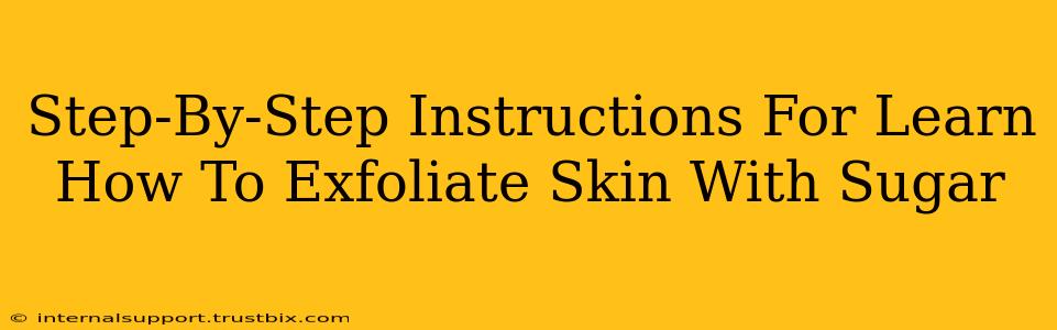 Step-By-Step Instructions For Learn How To Exfoliate Skin With Sugar