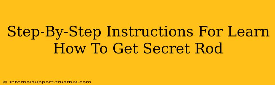 Step-By-Step Instructions For Learn How To Get Secret Rod