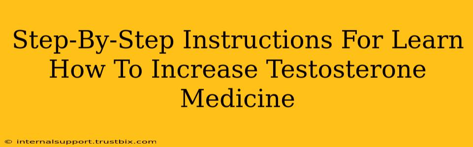 Step-By-Step Instructions For Learn How To Increase Testosterone Medicine