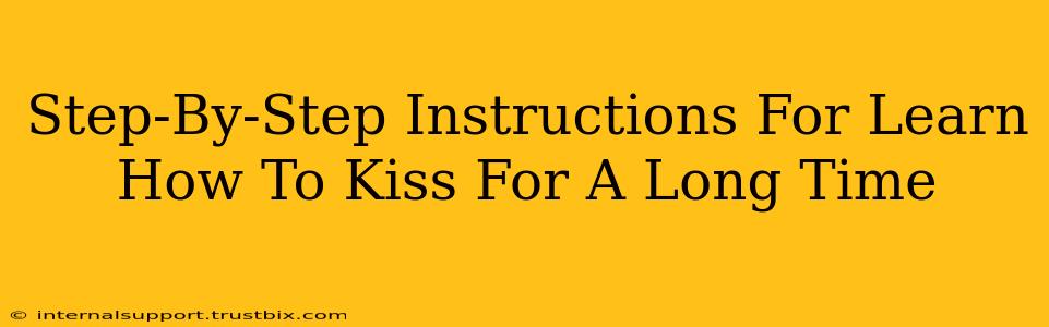 Step-By-Step Instructions For Learn How To Kiss For A Long Time