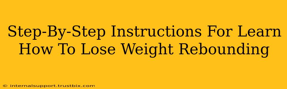 Step-By-Step Instructions For Learn How To Lose Weight Rebounding