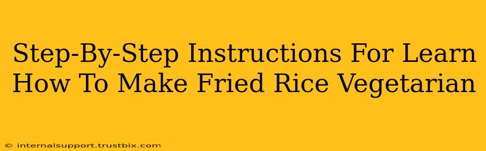 Step-By-Step Instructions For Learn How To Make Fried Rice Vegetarian