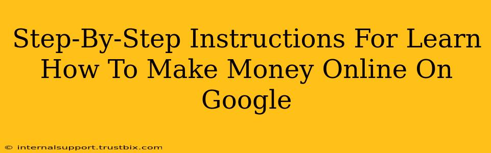 Step-By-Step Instructions For Learn How To Make Money Online On Google