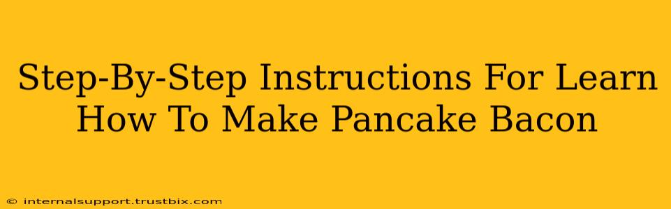 Step-By-Step Instructions For Learn How To Make Pancake Bacon