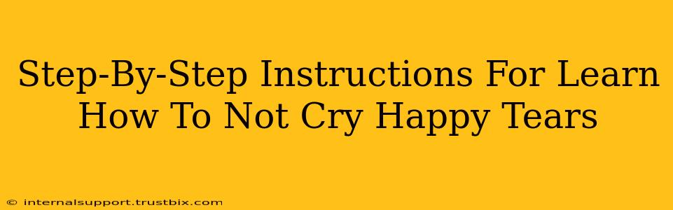 Step-By-Step Instructions For Learn How To Not Cry Happy Tears