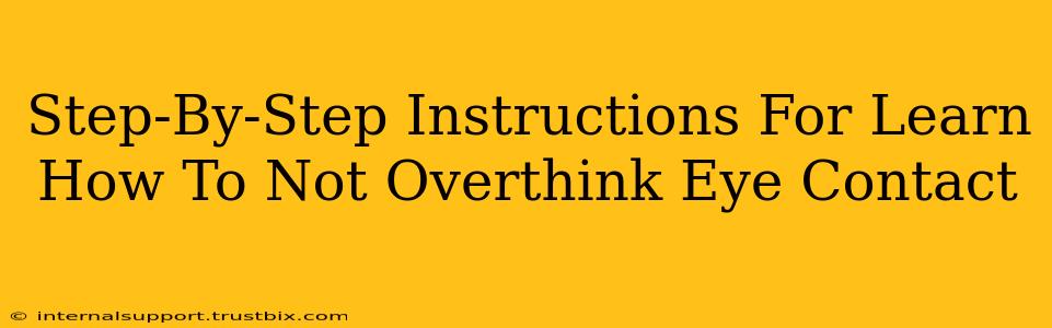 Step-By-Step Instructions For Learn How To Not Overthink Eye Contact