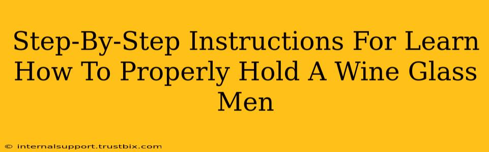 Step-By-Step Instructions For Learn How To Properly Hold A Wine Glass Men