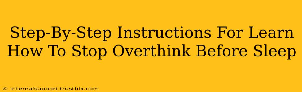 Step-By-Step Instructions For Learn How To Stop Overthink Before Sleep