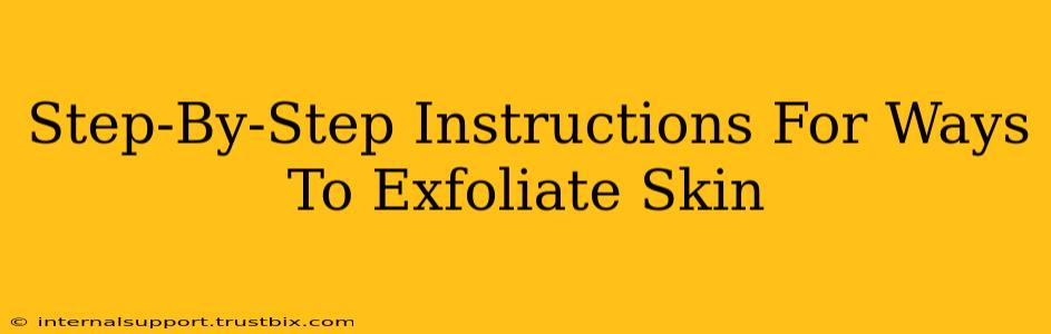 Step-By-Step Instructions For Ways To Exfoliate Skin