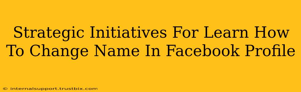 Strategic Initiatives For Learn How To Change Name In Facebook Profile