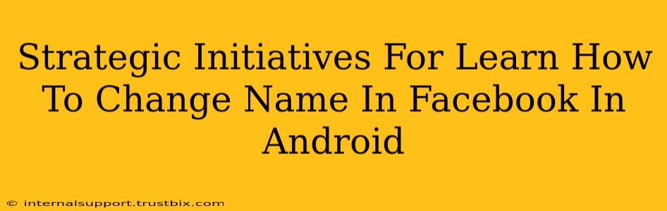 Strategic Initiatives For Learn How To Change Name In Facebook In Android