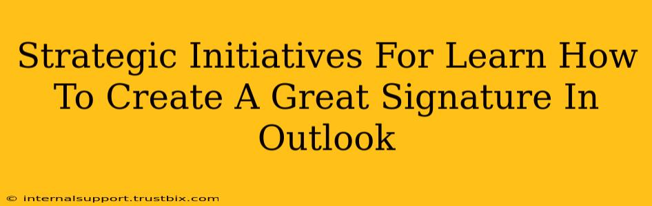 Strategic Initiatives For Learn How To Create A Great Signature In Outlook