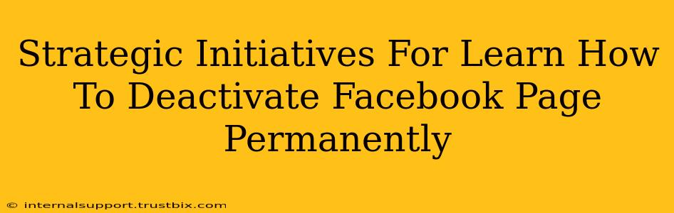 Strategic Initiatives For Learn How To Deactivate Facebook Page Permanently