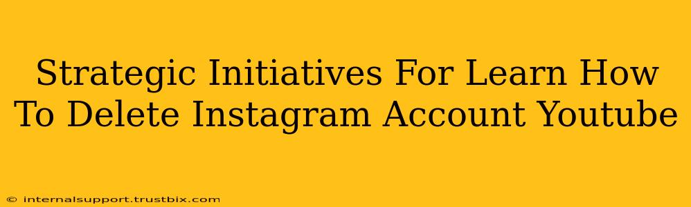 Strategic Initiatives For Learn How To Delete Instagram Account Youtube