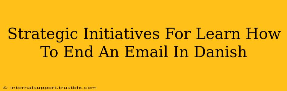 Strategic Initiatives For Learn How To End An Email In Danish