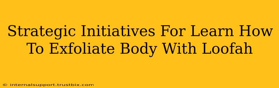 Strategic Initiatives For Learn How To Exfoliate Body With Loofah