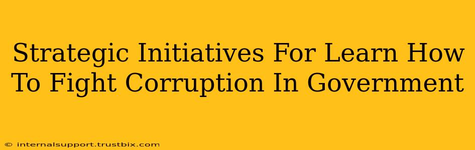 Strategic Initiatives For Learn How To Fight Corruption In Government