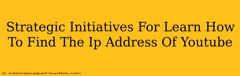 Strategic Initiatives For Learn How To Find The Ip Address Of Youtube