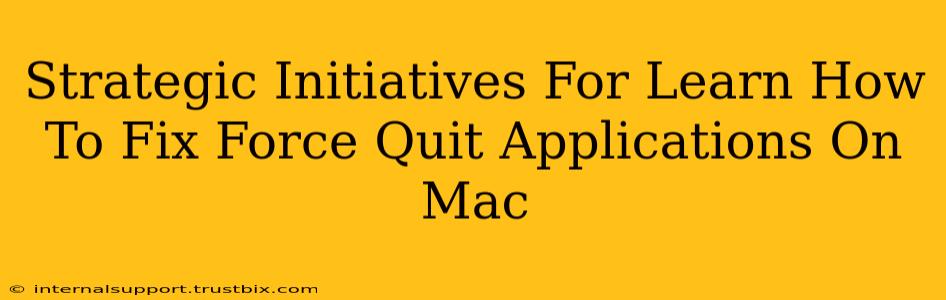 Strategic Initiatives For Learn How To Fix Force Quit Applications On Mac