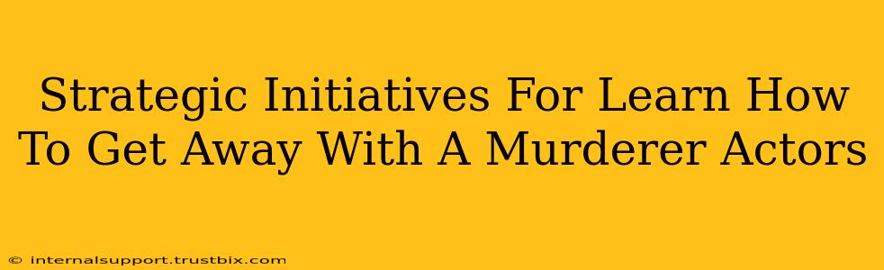 Strategic Initiatives For Learn How To Get Away With A Murderer Actors