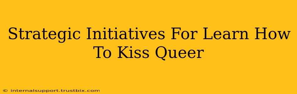 Strategic Initiatives For Learn How To Kiss Queer