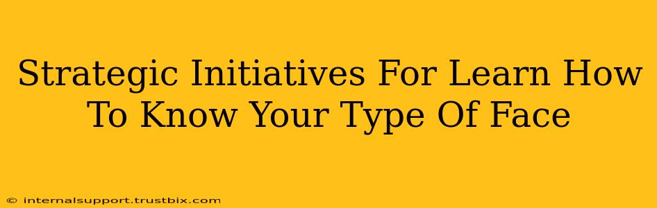 Strategic Initiatives For Learn How To Know Your Type Of Face