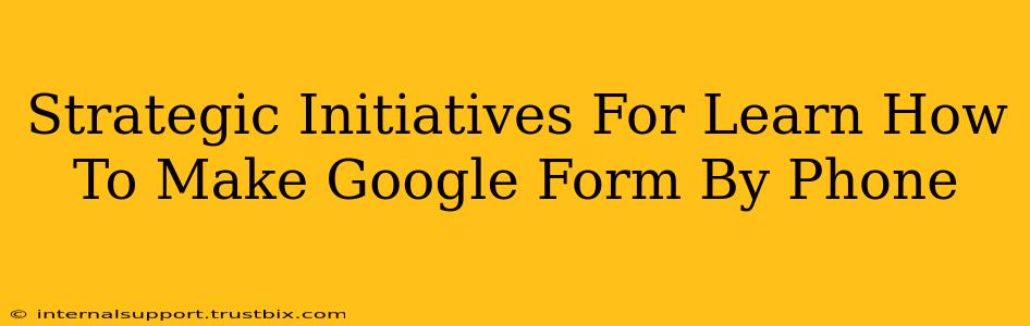 Strategic Initiatives For Learn How To Make Google Form By Phone