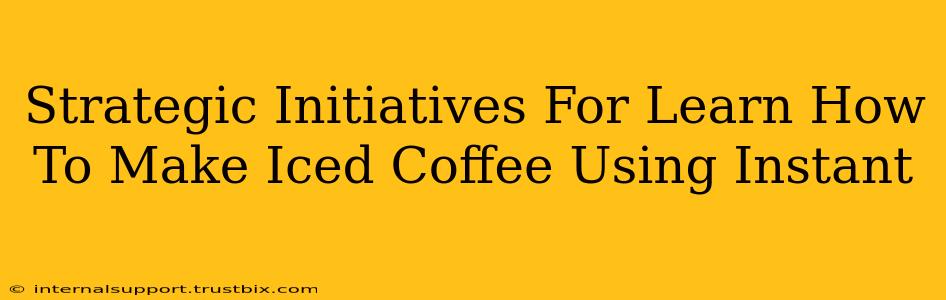 Strategic Initiatives For Learn How To Make Iced Coffee Using Instant