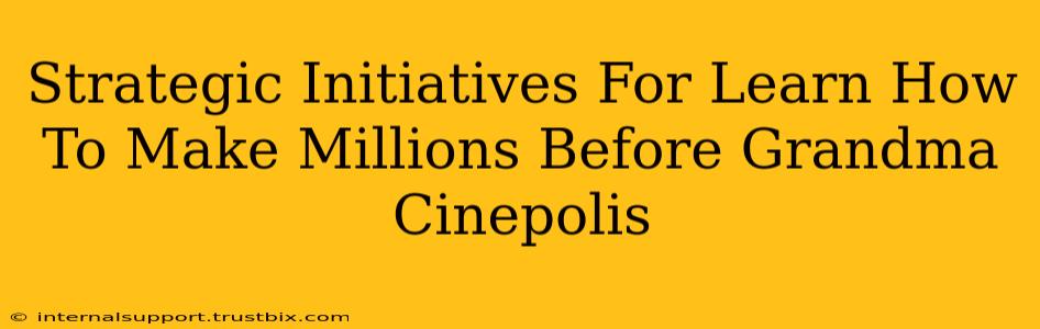 Strategic Initiatives For Learn How To Make Millions Before Grandma Cinepolis