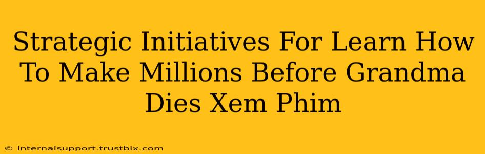 Strategic Initiatives For Learn How To Make Millions Before Grandma Dies Xem Phim