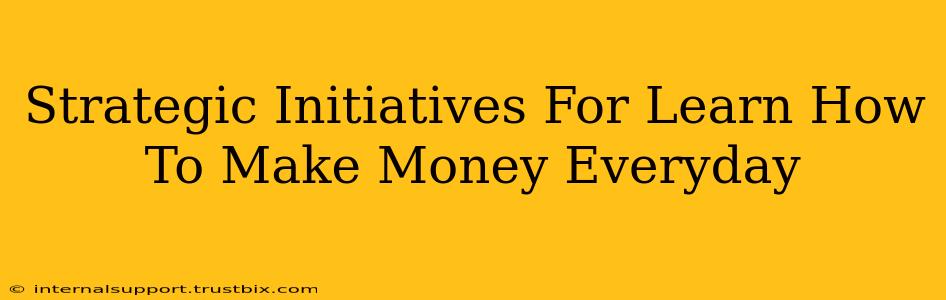 Strategic Initiatives For Learn How To Make Money Everyday