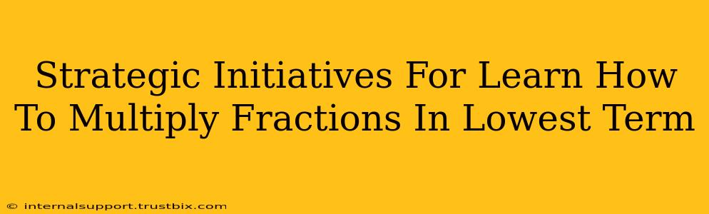 Strategic Initiatives For Learn How To Multiply Fractions In Lowest Term