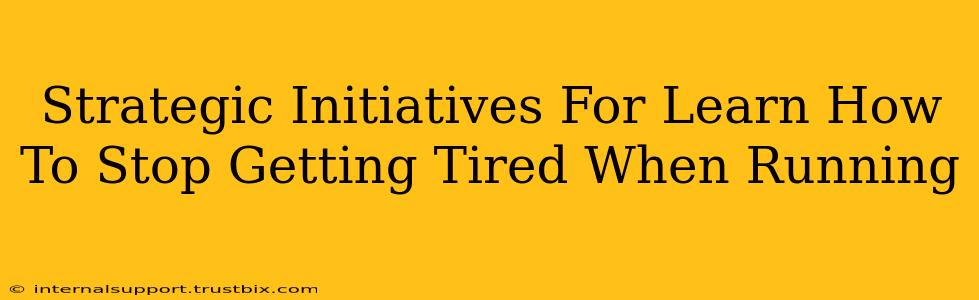 Strategic Initiatives For Learn How To Stop Getting Tired When Running