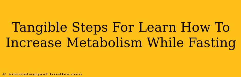 Tangible Steps For Learn How To Increase Metabolism While Fasting